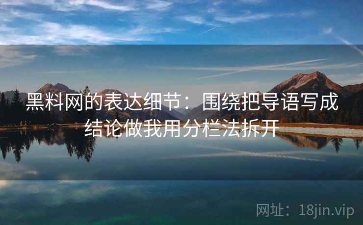 黑料网的表达细节：围绕把导语写成结论做我用分栏法拆开