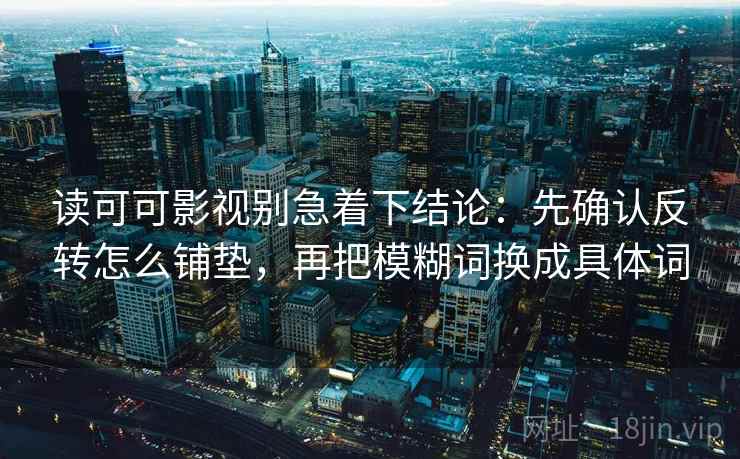 读可可影视别急着下结论：先确认反转怎么铺垫，再把模糊词换成具体词