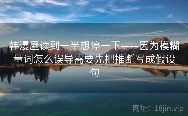 韩漫屋读到一半想停一下——因为模糊量词怎么误导需要先把推断写成假设句