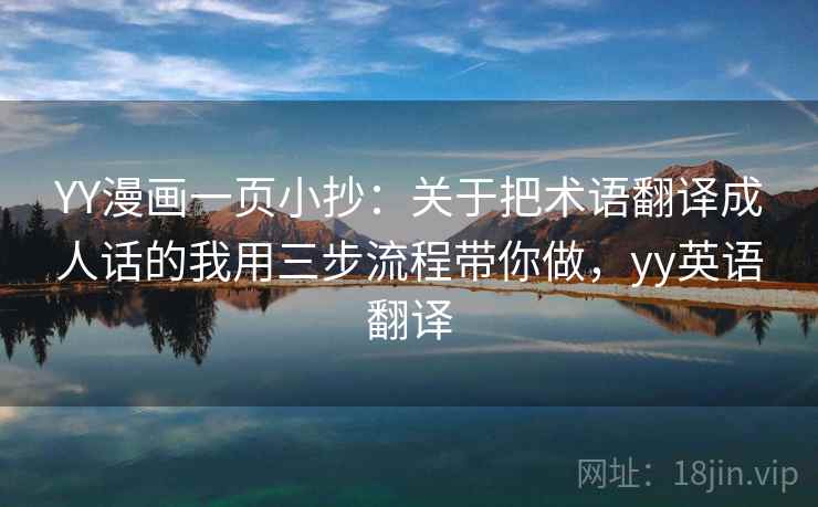 YY漫画一页小抄：关于把术语翻译成人话的我用三步流程带你做，yy英语翻译