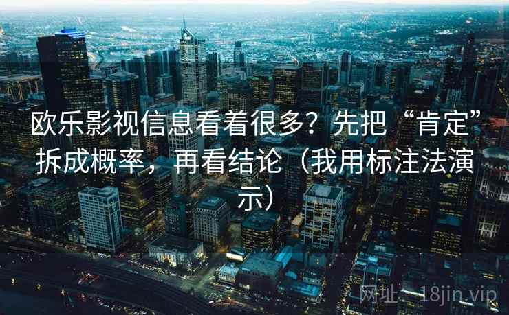 欧乐影视信息看着很多？先把“肯定”拆成概率，再看结论（我用标注法演示）
