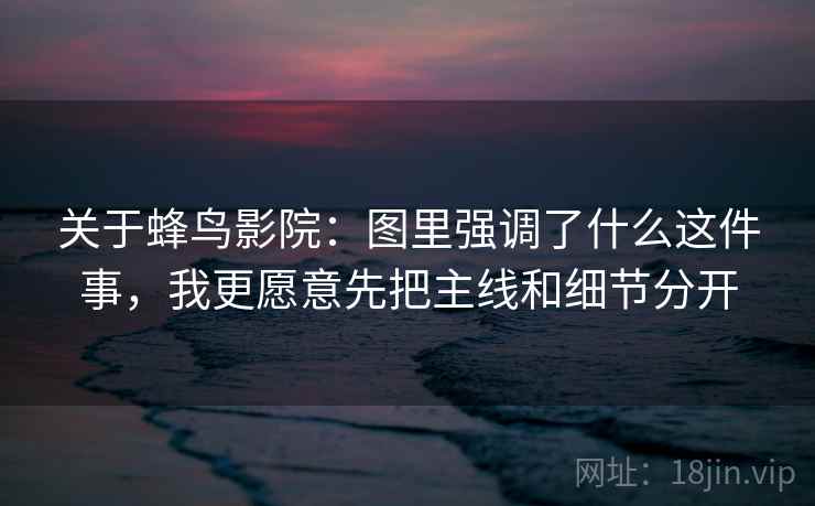 关于蜂鸟影院:图里强调了什么这件事,我更愿意先把主线和细节分开