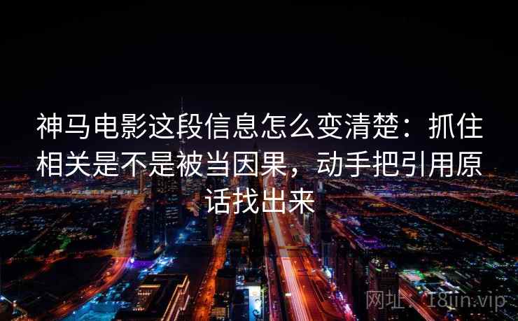 神马电影这段信息怎么变清楚：抓住相关是不是被当因果，动手把引用原话找出来