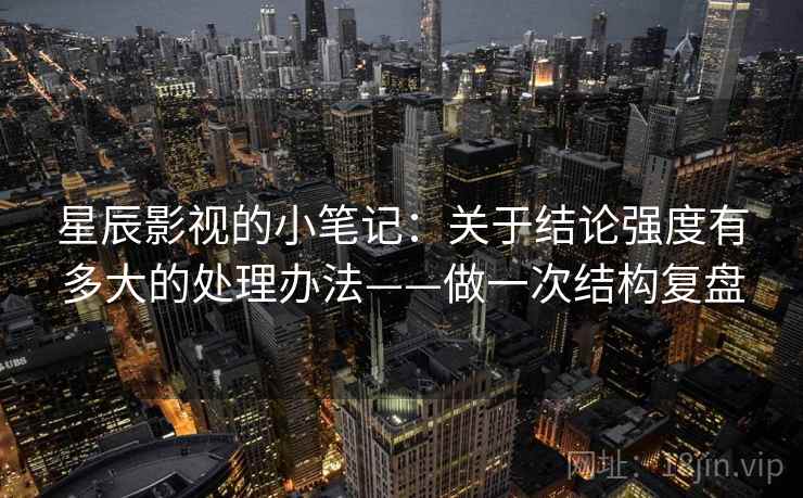 星辰影视的小笔记：关于结论强度有多大的处理办法——做一次结构复盘