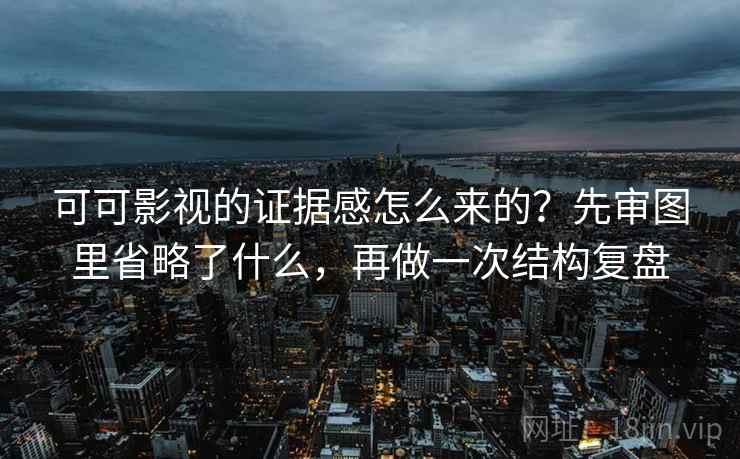 可可影视的证据感怎么来的?先审图里省略了什么,再做一次结构复盘 可可影视的证据感怎么来的?先审图里省略了什么,再做一次结构复盘