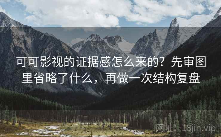 可可影视的证据感怎么来的?先审图里省略了什么,再做一次结构复盘 可可影视的证据感怎么来的?先审图里省略了什么,再做一次结构复盘