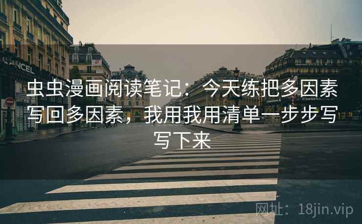 虫虫漫画阅读笔记：今天练把多因素写回多因素，我用我用清单一步步写写下来